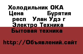 Холодильник ОКА 6 › Цена ­ 4 000 - Бурятия респ., Улан-Удэ г. Электро-Техника » Бытовая техника   